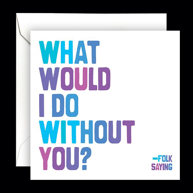 Card - Quotable Cards - What Would I Do Without You?