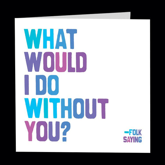 Card - Quotable Cards - What Would I Do Without You?